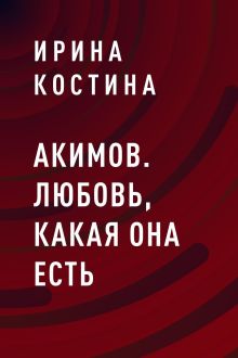 Обложка Акимов. Любовь, какая она есть Ирина Костина