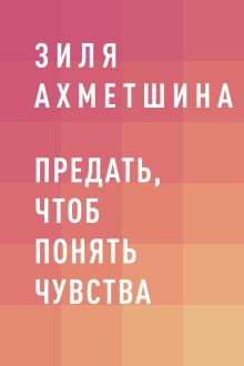 Обложка Предать, чтоб понять чувства Зиля Ахметшина