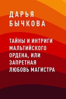 Обложка Тайны и интриги Мальтийского ордена, или Запретная любовь Магистра Дарья Бычкова