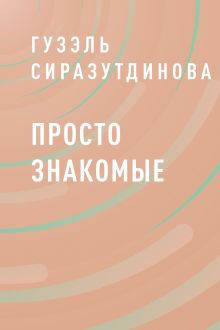 Обложка Просто знакомые Гузэль Сиразутдинова