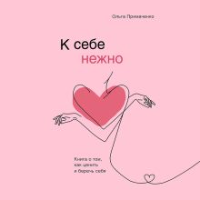К себе нежно. Книга о том, как ценить и беречь себя
