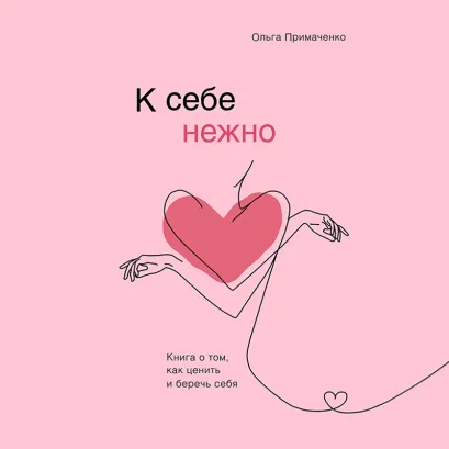 Обложка К себе нежно. Книга о том, как ценить и беречь себя Ольга Примаченко