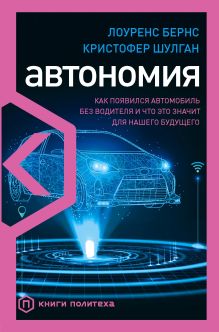 Обложка Автономия. Как появился автомобиль без водителя и что это значит для нашего будущего Лоуренс Бернс, Кристофер Шулган