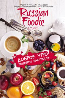 Обложка Доброе утро! Рецепты завтраков Russian Foodie Анастасия Зурабова, Алена Веселова