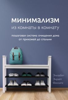 Обложка Минимализм из комнаты в комнату. Пошаговая система очищения дома от прихожей до спальни Элизабет Энрайт Филлипс