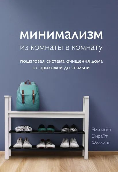 Обложка Минимализм из комнаты в комнату. Пошаговая система очищения дома от прихожей до спальни Элизабет Энрайт Филлипс