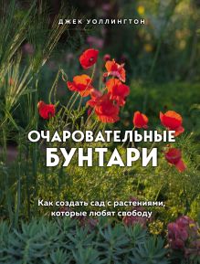 Обложка Очаровательные бунтари. Как создать сад с растениями, которые любят свободу Джек Уоллингтон
