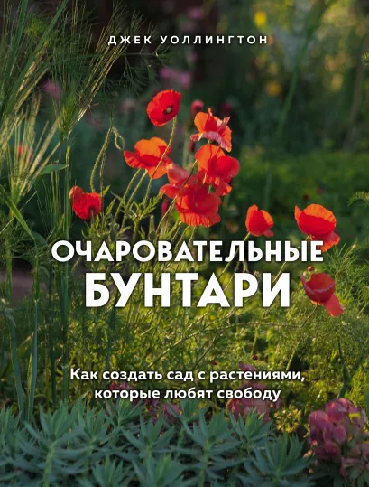 Обложка Очаровательные бунтари. Как создать сад с растениями, которые любят свободу Джек Уоллингтон