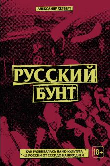 Обложка Русский бунт: как развивалась панк-культура в России от СССР до наших дней Александр Герберт