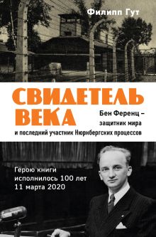 Обложка Свидетель века. Бен Ференц — защитник мира и последний живой участник Нюрнбергских процессов Филипп Гут