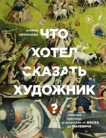 Обложка Что хотел сказать художник? Главные картины в искусстве от Босха до Малевича Алина Никонова