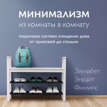 Обложка Минимализм из комнаты в комнату. Пошаговая система очищения дома от прихожей до спальни Элизабет Энрайт Филлипс