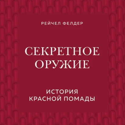 Обложка Секретное оружие. История красной помады Рейчел Фелдер