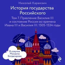 История государства Российского. Том 7. Правление Василия III и состояние России во времена Ивана III и Василия III. 1505-1534 годы