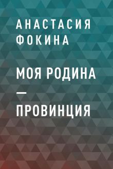 Обложка Моя родина – провинция Анастасия Фокина