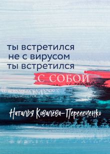 Обложка Ты встретился не с вирусом. Ты встретился с собой Наталья Ковалёва-Перепеченко