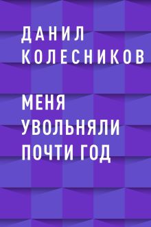 Обложка Меня увольняли почти год Данил Колесников