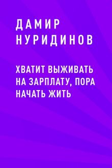 Обложка Хватит выживать на зарплату, пора начать жить Дамир Нуридинов
