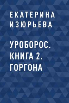 Обложка Уроборос. Книга 2. Горгона Екатерина Изюрьева