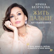 Обложка Жить дальше. Автобиография Ирина Безрукова