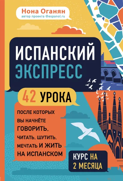 Обложка Испанский экспресс. 42 урока, после которых вы начнёте говорить, читать, шутить, мечтать и жить на испанском (самоучитель) Нона Оганян