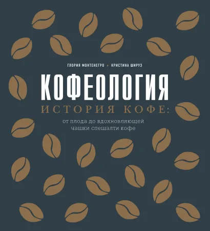 Обложка Кофеология. История кофе: от плода до вдохновляющей чашки спешалти кофе Глория Монтенегро, Кристина Шируз