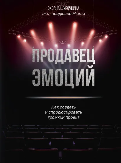 Обложка Продавец эмоций. Как создать и спродюсировать громкий проект Оксана Шурочкина