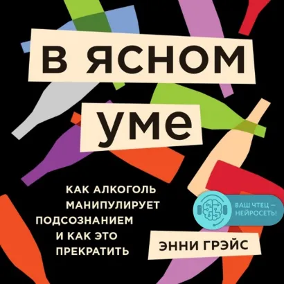 Обложка В ясном уме. Как алкоголь манипулирует подсознанием и как это прекратить Энни Грэйс