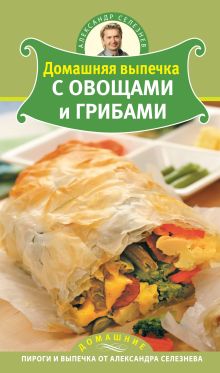 Обложка Домашняя выпечка с овощами и грибами Александр Селезнев