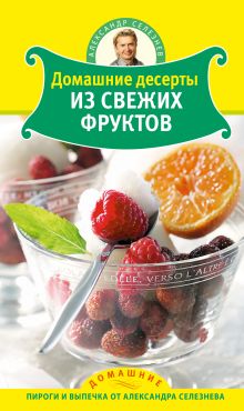 Обложка Домашние десерты из свежих фруктов Селезнев А.