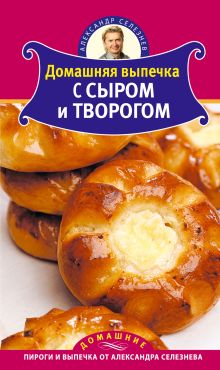 Обложка Домашняя выпечка с сыром и творогом Александр Селезнев