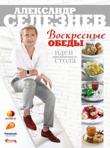 Обложка Воскресные обеды. Идеи праздничного стола Александр Селезнев
