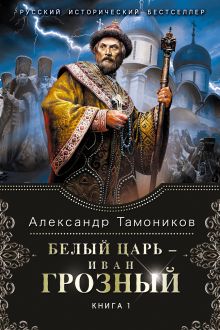 Обложка Белый царь - Иван Грозный. Книга 1 Александр Тамоников