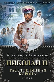 Обложка Николай II. Расстрелянная корона. Книга 1 Александр Тамоников