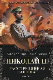 Обложка Николай II. Расстрелянная корона. Книга 2 Александр Тамоников