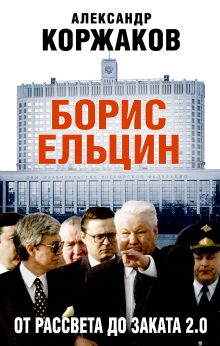 Обложка Борис Ельцин: от рассвета до заката 2.0 Александр Коржаков