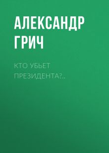 Обложка Кто убьет президента Александр Грич