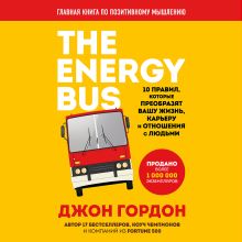 Обложка The Energy Bus. 10 правил, которые преобразят вашу жизнь, карьеру и отношения с людьми Джон Гордон