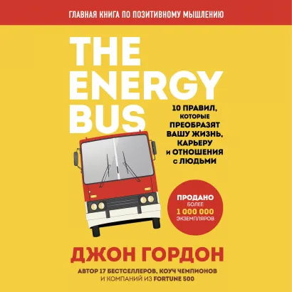 Обложка The Energy Bus. 10 правил, которые преобразят вашу жизнь, карьеру и отношения с людьми Джон Гордон