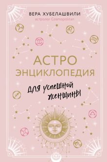 Обложка Астроэнциклопедия для успешной женщины Вера Хубелашвили
