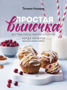 Обложка Простая выпечка. Быстрые кексы, пироги и печенье Татьяна Назарук