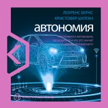 Обложка Автономия. Как появился автомобиль без водителя и что это значит для нашего будущего Лоуренс Бернс, Кристофер Шулган