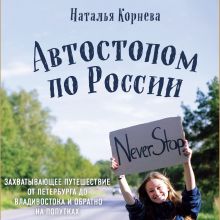 Обложка Автостопом по России. Захватывающее путешествие от Петербурга до Владивостока и обратно на попутках Наталья Корнева