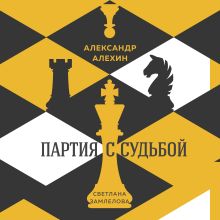 Обложка Александр Алехин: партия с судьбой Светлана Замлелова