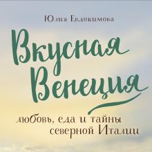 Обложка Вкусная Венеция. Любовь, еда и тайны северной Италии Юлия Евдокимова