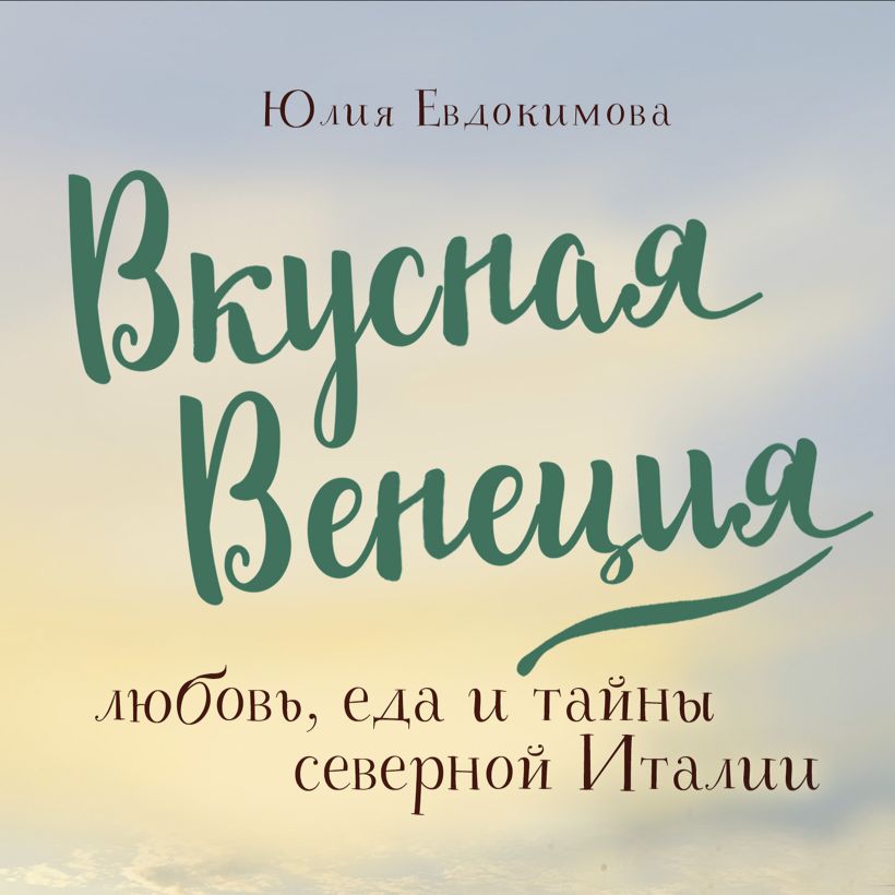 Обложка Вкусная Венеция. Любовь, еда и тайны северной Италии Юлия Евдокимова
