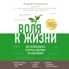 Обложка Воля к жизни. Как использовать ресурсы здоровья по максимуму Андрей Беловешкин