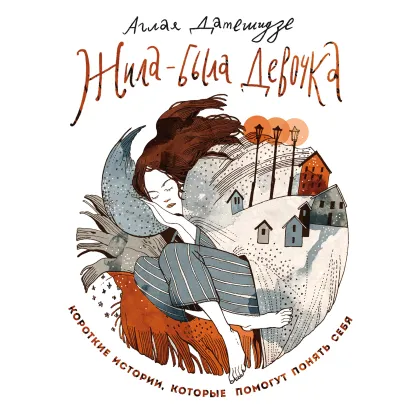 Обложка Жила-была девочка. Короткие истории, которые помогут понять себя Аглая Датешидзе