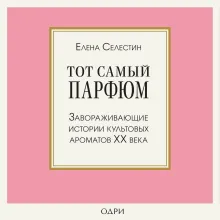Тот самый парфюм. Завораживающие истории культовых ароматов ХХ века