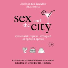 Обложка Секс в большом городе. Культовый сериал, который опередил время. Как четыре девушки изменили наши взгляды на отношения и жизнь Дженнифер Кейшин Армстронг